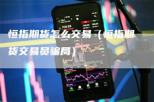 恒指期货怎么交易（恒指期货交易员骗局）