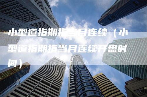 小型道指期指当月连续（小型道指期指当月连续开盘时间）