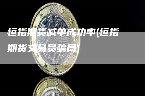 恒指期货喊单成功率(恒指期货交易员骗局)