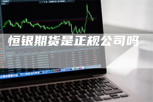 恒银期货是正规公司吗