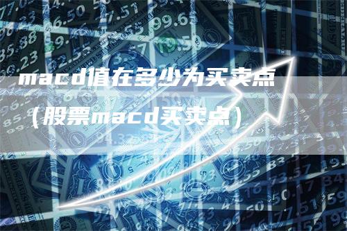 macd值在多少为买卖点（股票macd买卖点）