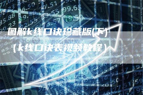 图解k线口诀珍藏版(下)（k线口诀表视频教程）
