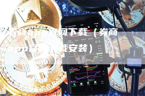 券商app官网下载（券商app官网下载安装）