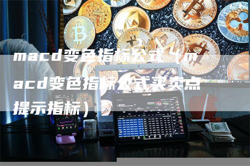 macd变色指标公式（macd变色指标公式买卖点提示指标）
