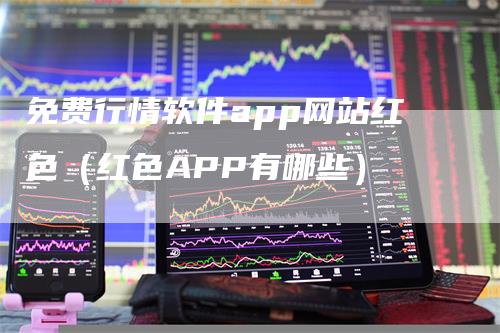 免费行情软件app网站红色（红色APP有哪些）