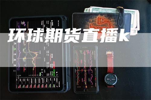 环球期货直播k