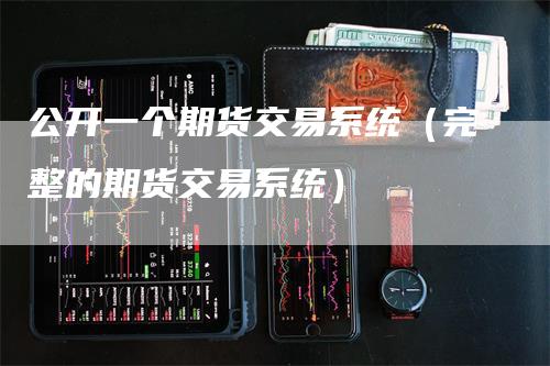 公开一个期货交易系统（完整的期货交易系统）