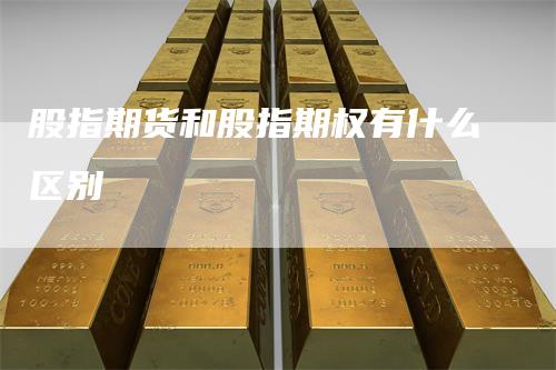 股指期货和股指期权有什么区别
