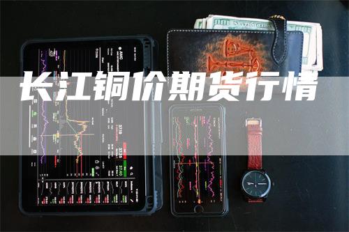 长江铜价期货行情