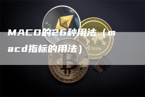 MACD的26种用法（macd指标的用法）
