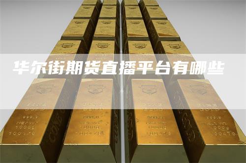 华尔街期货直播平台有哪些