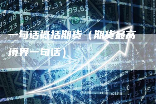 一句话概括期货（期货最高境界一句话）