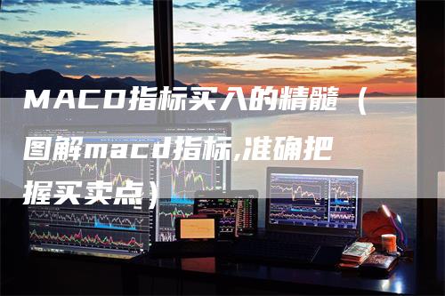 MACD指标买入的精髓（图解macd指标,准确把握买卖点）