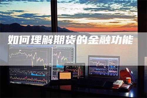 如何理解期货的金融功能