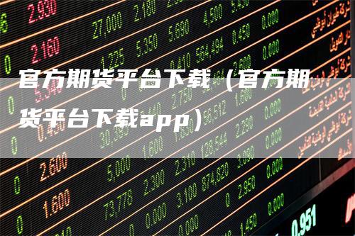 官方期货平台下载（官方期货平台下载app）