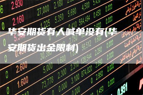 华安期货有人喊单没有(华安期货出金限制)