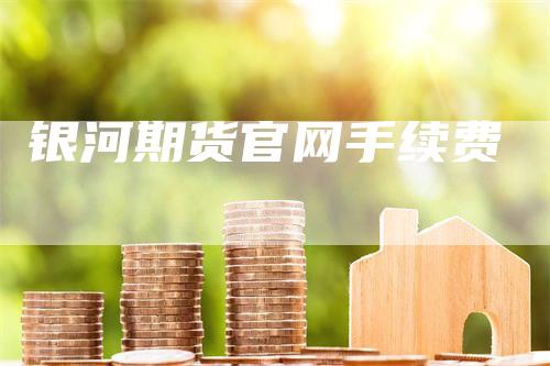 银河期货官网手续费