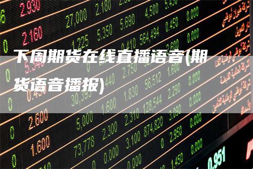 下周期货在线直播语音(期货语音播报)