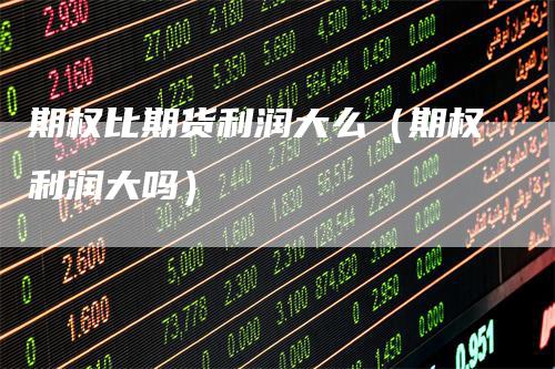 期权比期货利润大么(期权利润大吗)