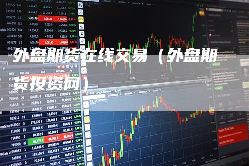 外盘期货在线交易（外盘期货投资网）