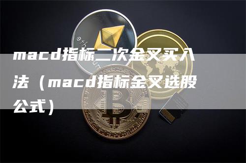 macd指标二次金叉买入法（macd指标金叉选股公式）