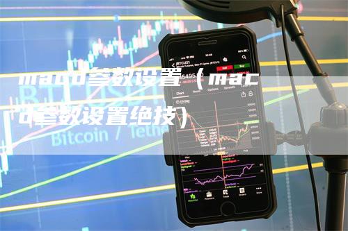 macd参数设置（macd参数设置绝技）