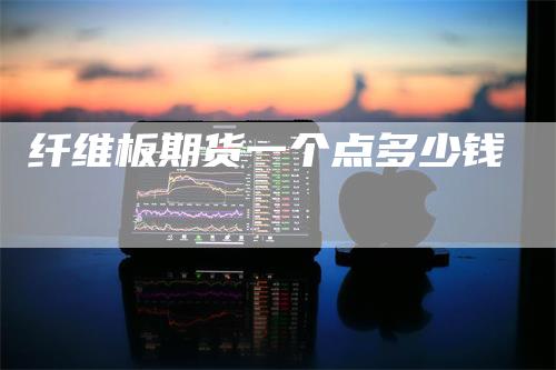 纤维板期货一个点多少钱