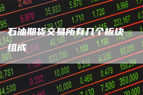 石油期货交易所有几个板块组成