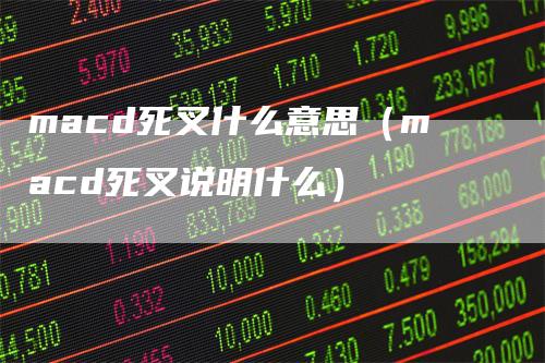 macd死叉什么意思（macd死叉说明什么）