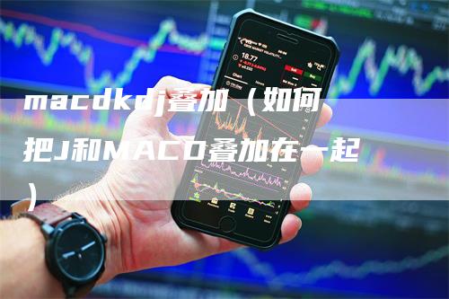macdkdj叠加（如何把J和MACD叠加在一起）