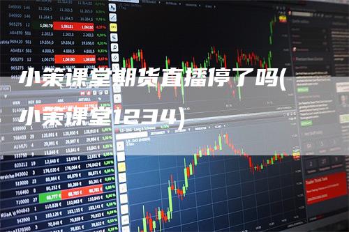 小策课堂期货直播停了吗(小策课堂1234)