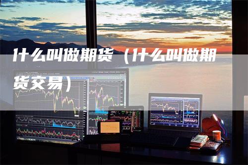 什么叫做期货（什么叫做期货交易）