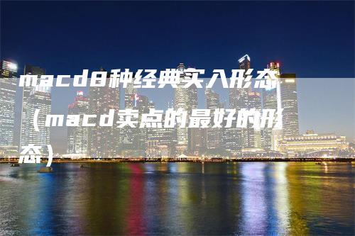macd8种经典买入形态（macd卖点的最好的形态）