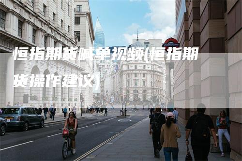 恒指期货喊单视频(恒指期货操作建议)