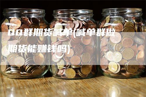 QQ群期货喊单(喊单群做期货能赚钱吗)