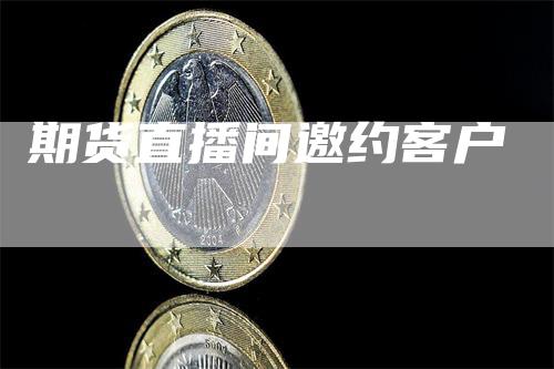 期货直播间邀约客户