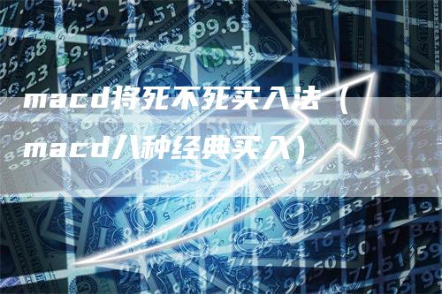macd将死不死买入法（macd八种经典买入）