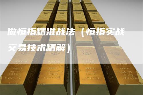 做恒指精准战法（恒指实战交易技术精解）