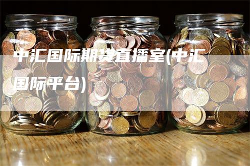 中汇国际期货直播室(中汇国际平台)