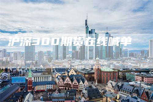 沪深300期货在线喊单