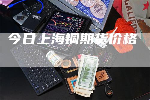 今日上海铜期货价格