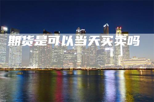 期货是可以当天买卖吗