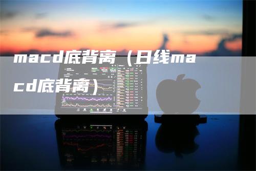 macd底背离（日线macd底背离）