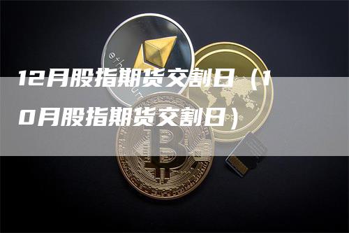 12月股指期货交割日（10月股指期货交割日）