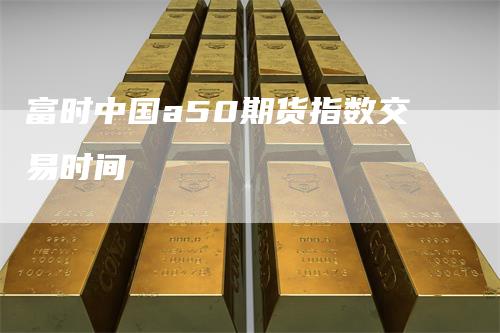 富时中国a50期货指数交易时间