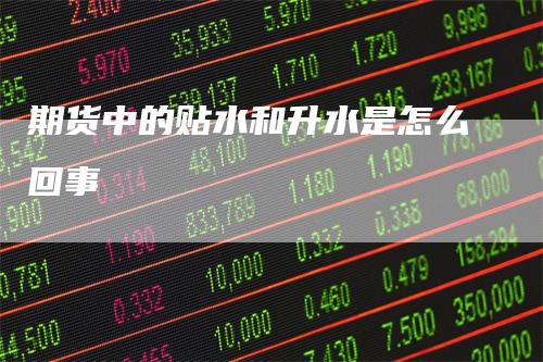 期货中的贴水和升水是怎么回事