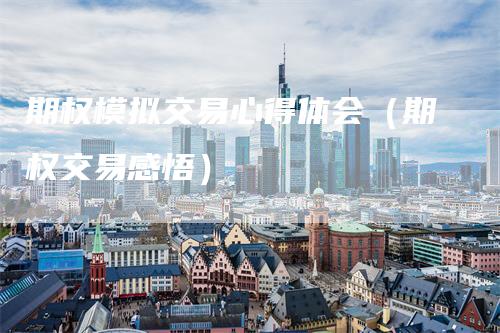 期权模拟交易心得体会（期权交易感悟）