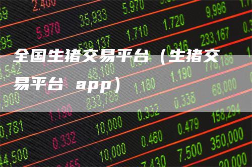 全国生猪交易平台（生猪交易平台 app）