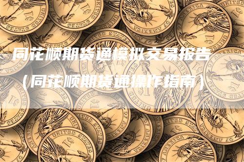 同花顺期货通模拟交易报告（同花顺期货通操作指南）