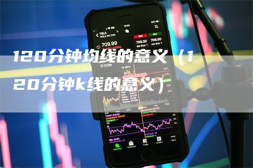 120分钟均线的意义（120分钟k线的意义）